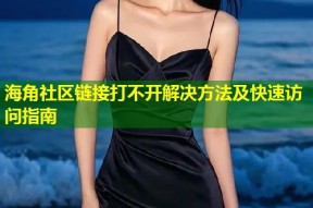 海角社区链接打不开解决方法及快速访问指南