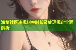 海角社区违规封禁时长及处理规定全面解析