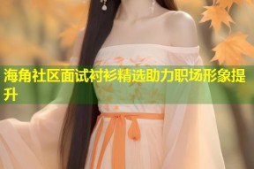 海角社区面试衬衫精选助力职场形象提升