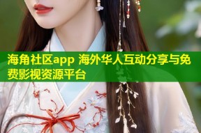 海角社区app 海外华人互动分享与免费影视资源平台