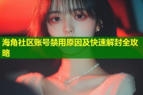 海角社区账号禁用原因及快速解封全攻略