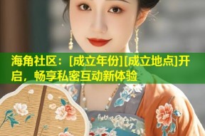 海角社区：[成立年份][成立地点]开启，畅享私密互动新体验