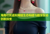 海角社区虚拟网络生态构建与数字互动创新探索