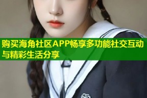 购买海角社区APP畅享多功能社交互动与精彩生活分享
