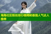 海角社区粉丝排行榜揭秘最强人气达人榜单