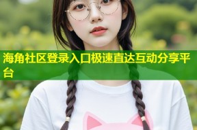 海角社区登录入口极速直达互动分享平台
