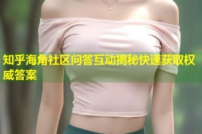 知乎海角社区问答互动揭秘快速获取权威答案