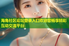海角社区论坛登录入口欢迎您畅享精彩互动交流平台