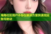 海角社区用户不存在解决方案快速找回账号秘诀