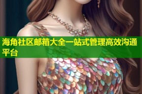 海角社区邮箱大全一站式管理高效沟通平台