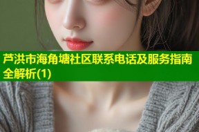 芦洪市海角塘社区联系电话及服务指南全解析(1)