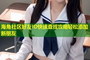 海角社区好友ID快速查找攻略轻松添加新朋友