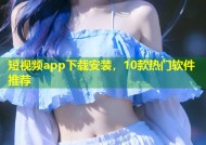 短视频app下载安装，10款热门软件推荐