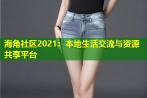 海角社区2021：本地生活交流与资源共享平台