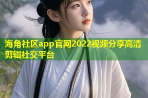 海角社区app官网2022视频分享高清剪辑社交平台