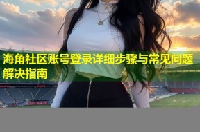 海角社区账号登录详细步骤与常见问题解决指南