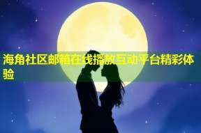海角社区邮箱在线播放互动平台精彩体验