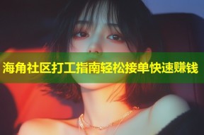 海角社区打工指南轻松接单快速赚钱