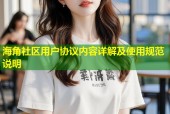 海角社区用户协议内容详解及使用规范说明