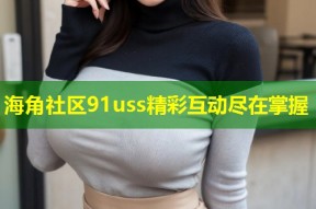海角社区91uss精彩互动尽在掌握