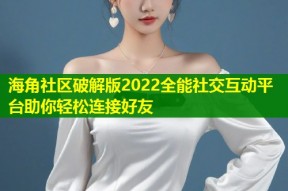 海角社区破解版2022全能社交互动平台助你轻松连接好友