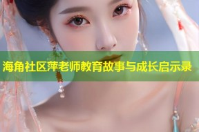 海角社区萍老师教育故事与成长启示录