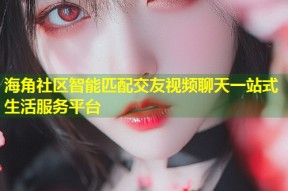 海角社区智能匹配交友视频聊天一站式生活服务平台