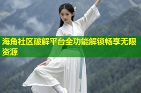 海角社区破解平台全功能解锁畅享无限资源