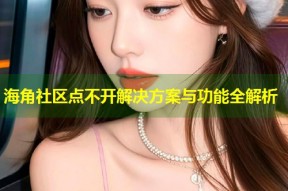 海角社区点不开解决方案与功能全解析