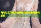 海角社区萍姐身份揭秘她到底是真是假解析