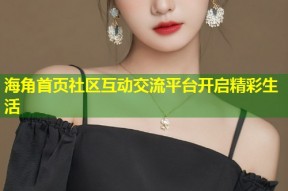 海角首页社区互动交流平台开启精彩生活
