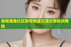 谁有海角社区账号快速交流分享秘诀揭秘