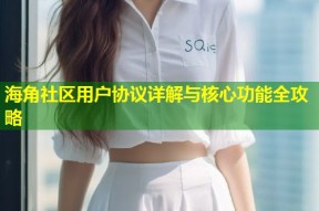 海角社区用户协议详解与核心功能全攻略