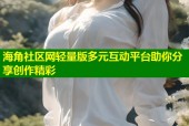 海角社区网轻量版多元互动平台助你分享创作精彩