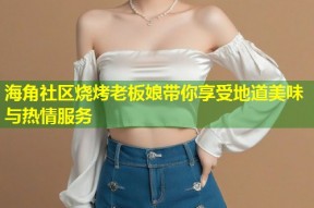 海角社区烧烤老板娘带你享受地道美味与热情服务