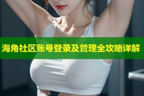 海角社区账号登录及管理全攻略详解