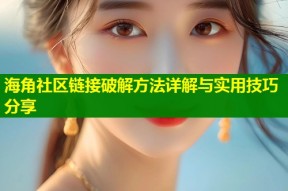 海角社区链接破解方法详解与实用技巧分享