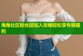 海角社区粉丝团加入攻略轻松享专属福利