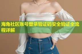 海角社区账号登录验证码安全验证全流程详解