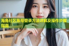 海角社区账号登录方法详解及操作步骤指南