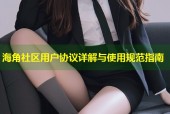 海角社区用户协议详解与使用规范指南