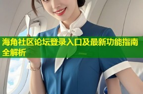 海角社区论坛登录入口及最新功能指南全解析