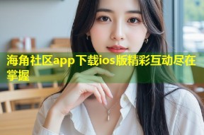 海角社区app下载ios版精彩互动尽在掌握