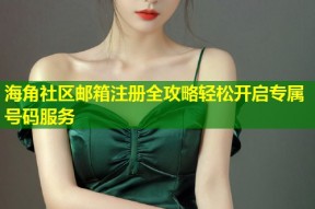 海角社区邮箱注册全攻略轻松开启专属号码服务