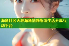 海角社区天涯海角情感旅游生活分享互动平台