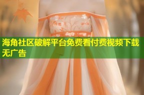 海角社区破解平台免费看付费视频下载无广告