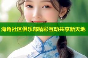 海角社区俱乐部精彩互动共享新天地