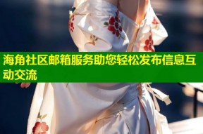 海角社区邮箱服务助您轻松发布信息互动交流