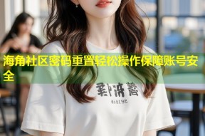 海角社区密码重置轻松操作保障账号安全