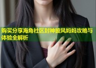 购买分享海角社区封神披风妈妈攻略与体验全解析